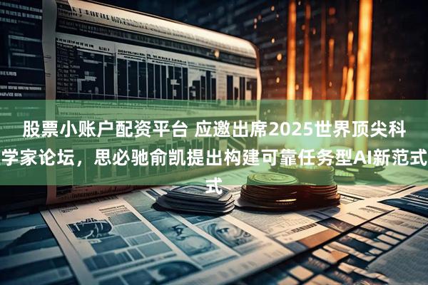 股票小账户配资平台 应邀出席2025世界顶尖科学家论坛,思必驰俞凯提出构建可靠任务型AI新范式