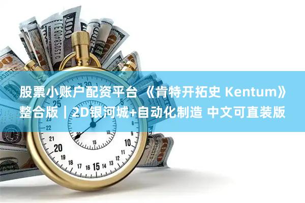 股票小账户配资平台 《肯特开拓史 Kentum》整合版｜2D银河城+自动化制造 中文可直装版