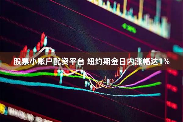 股票小账户配资平台 纽约期金日内涨幅达1%
