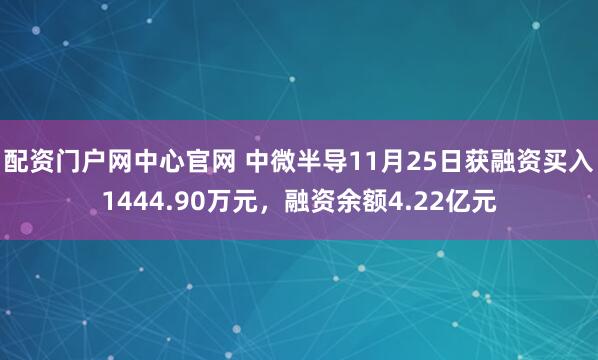 配资门户网中心官网 中微半导11月25日获融资买入1444.90万元，融资余额4.22亿元