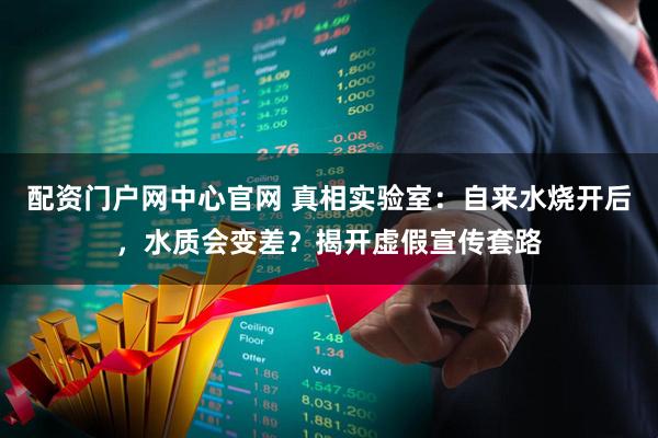 配资门户网中心官网 真相实验室：自来水烧开后，水质会变差？揭开虚假宣传套路