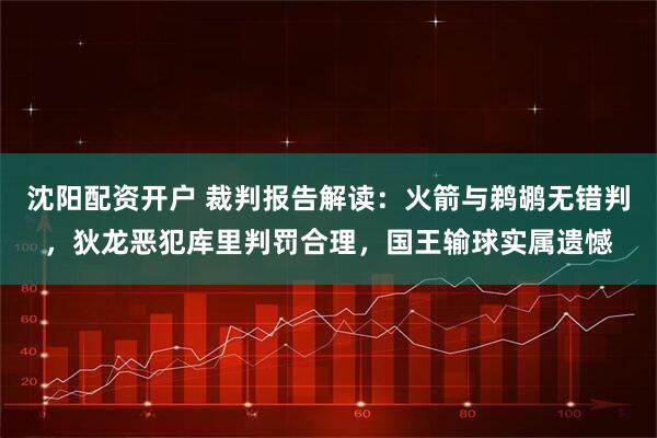 沈阳配资开户 裁判报告解读：火箭与鹈鹕无错判，狄龙恶犯库里判罚合理，国王输球实属遗憾