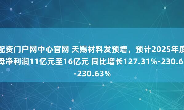配资门户网中心官网 天赐材料发预增,预计2025年度归母净利润11亿元至16亿元 同比增长127.31%-230.63%