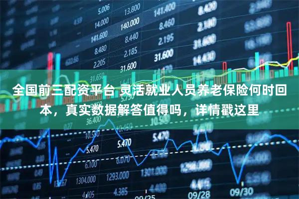 全国前三配资平台 灵活就业人员养老保险何时回本，真实数据解答值得吗，详情戳这里