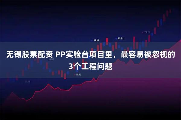 无锡股票配资 PP实验台项目里，最容易被忽视的3个工程问题